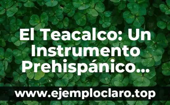 El Teacalco: Un Instrumento Prehispánico Esencial