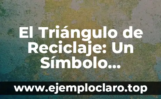 El Triángulo de Reciclaje: Un Símbolo Universal