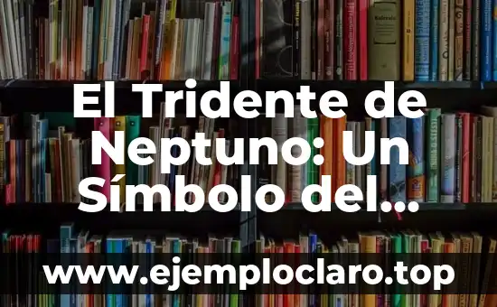 El Tridente de Neptuno: Un Símbolo del Poder Oceánico