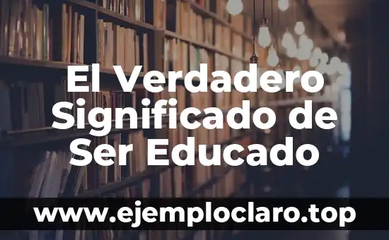 El Verdadero Significado de Ser Educado