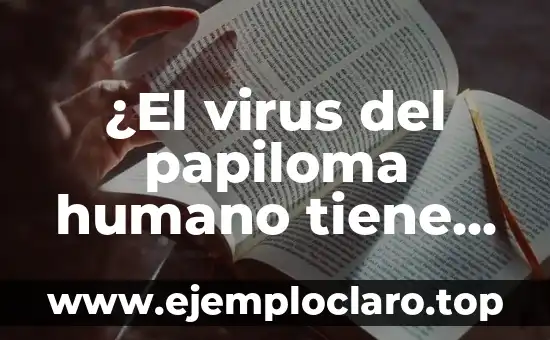 ¿El virus del papiloma humano tiene cura? Descubre la verdad