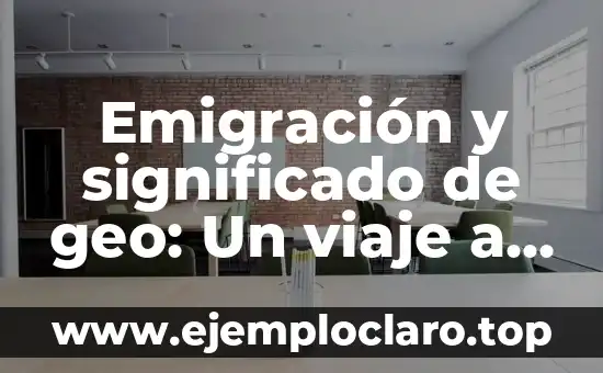 Emigración y significado de geo: Un viaje a través de las fronteras y la geografía
