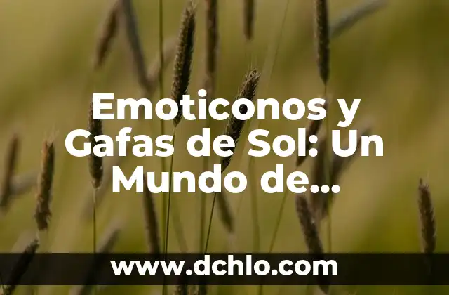 El Mundo de la Iluminación: Descubre el Significado de Lámpara 8 Emoticonos y Gafas de Sol: Un Mundo de Expresión Digital