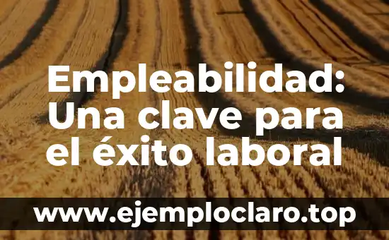 Instancia de Parte Laboral: Su Significado y Relevancia en el Ámbito Laboral 6 Empleabilidad: Una clave para el éxito laboral