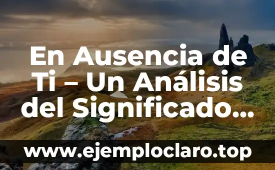 En Ausencia de Ti – Un Análisis del Significado y su Impacto Emocional