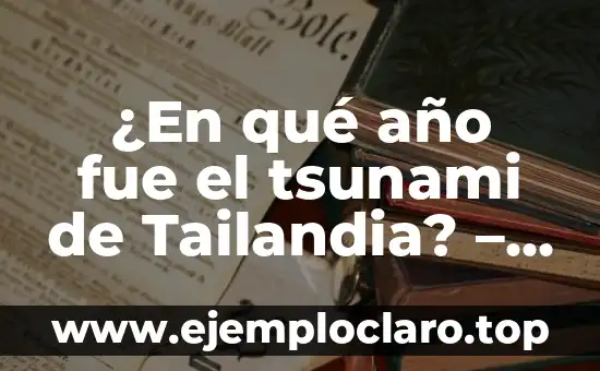 ¿En qué año fue el tsunami de Tailandia? – 2004: El desastre natural que conmocionó al mundo