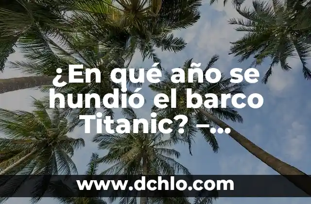 ¿Cuánto Tiempo se Hundió el Titanic? - Desvelando el Misterio del Desastre Marítimo 7 ¿En qué año se hundió el barco Titanic? – Descubre la historia detrás del desastre