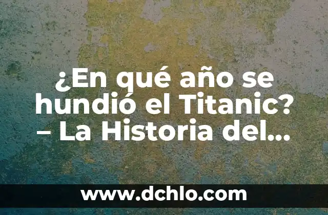 ¿Cuánto Tiempo se Hundió el Titanic? - Desvelando el Misterio del Desastre Marítimo 8 ¿En qué año se hundió el Titanic? – La Historia del Desastre Marítimo más Famoso
