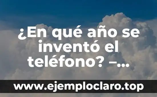 Evolución de la tecnología: Un viaje a través del tiempo 7 ¿En qué año se inventó el teléfono? – Historia y Evolución del Teléfono