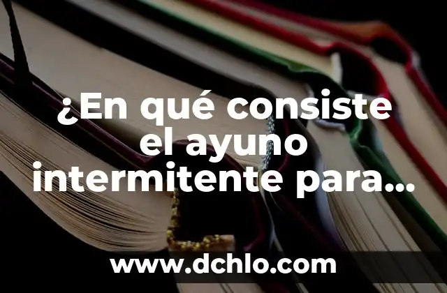 Cómo Hacer Ayuno Intermitente para Bajar de Peso de Forma Segura y Efectiva 7 ¿En qué consiste el ayuno intermitente para bajar de peso?