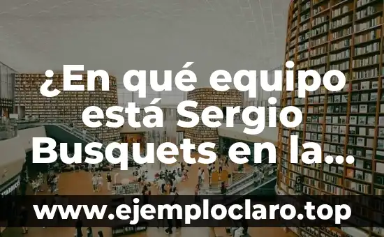 ¿En qué equipo está Sergio Busquets en la actualidad?