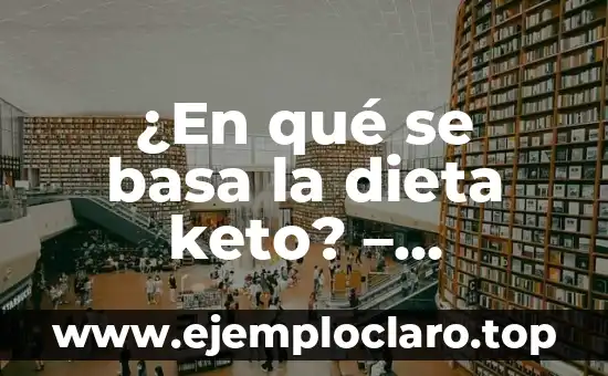 ¿En qué se basa la dieta keto? – Entendiendo los fundamentos de la dieta cetogénica