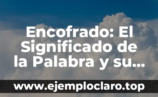 Encofrado: El Significado de la Palabra y su Importancia en la Construcción