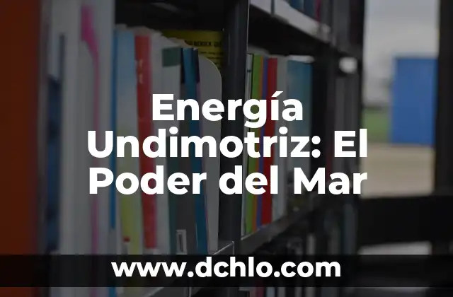 Energía Mareomotriz: El Poder del Mar 7 Energía Undimotriz: El Poder del Mar