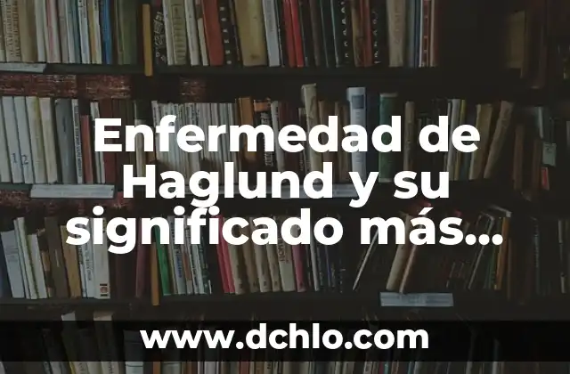 Significado de lítico: Todo sobre su origen y uso en la historia 3 Enfermedad de Haglund y su significado más allá del dolor
