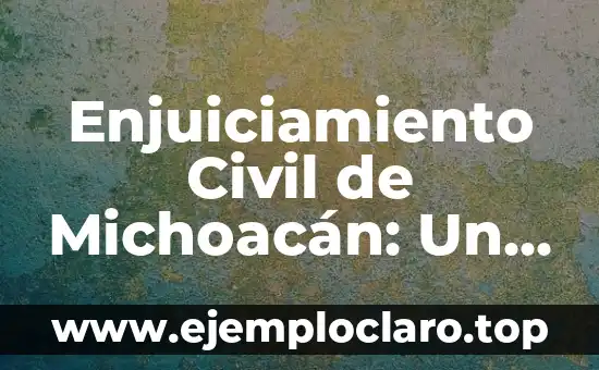 Enjuiciamiento Civil de Michoacán: Un Análisis Detallado
