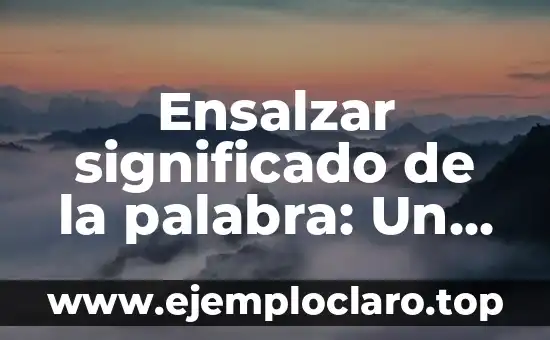Ensalzar significado de la palabra: Un Análisis Profundo