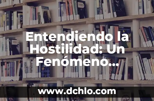 Investigación sobre el significado de hostilidad 5 Entendiendo la Hostilidad: Un Fenómeno Multifacético