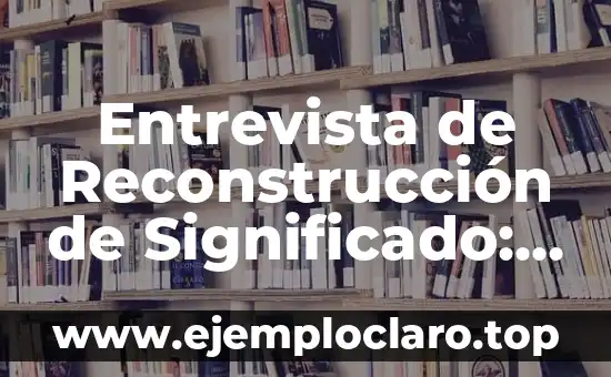 Entrevista de Reconstrucción de Significado: Una Herramienta para Explorar la Percepción Humana