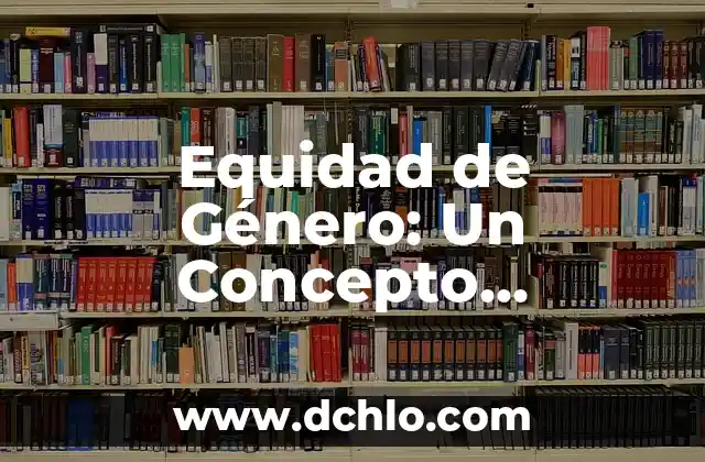 Escándalo: Significado y Concepto Detallado 5 Equidad de Género: Un Concepto Fundamental para la Sociedad Actual