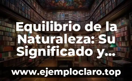Palabras con significado de naturaleza: Un viaje al corazón del lenguaje ambiental 5 Equilibrio de la Naturaleza: Su Significado y Importancia