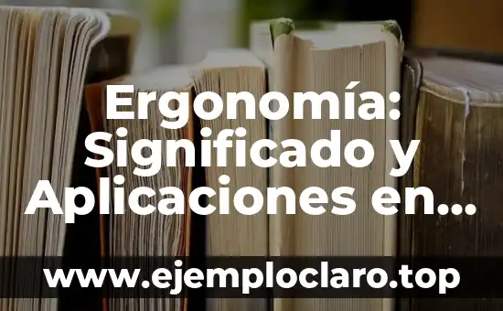 Ergonomía: Significado y Aplicaciones en el Mundo Moderno