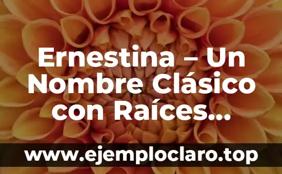 Ernestina – Un Nombre Clásico con Raíces Profundas