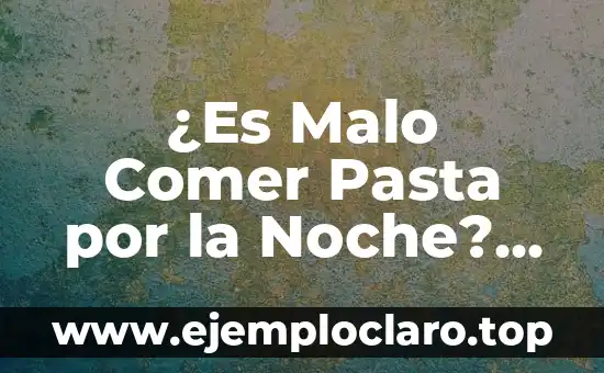 ¿Es Malo Comer Pasta por la Noche? Descubre la Verdad