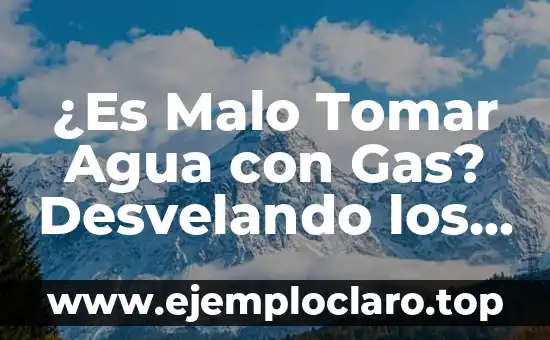 ¿Es Malo Tomar Agua con Gas? Desvelando los Mitos y Verdades