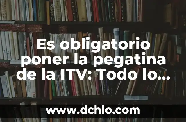 ¿Qué Poner Al Sofá Para Que No Se Hundas? Soluciones Prácticas y Efectivas 7 Es obligatorio poner la pegatina de la ITV: Todo lo que debes saber