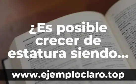 ¿Es posible crecer de estatura siendo adulto? Crecimiento de estatura en adultos