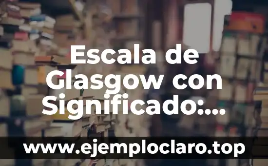 Escala de Glasgow con Significado: Guía Completa