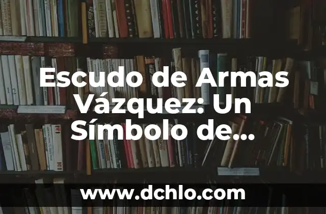 La Fuente de los Leones: Un Símbolo de Herencia Cultural 4 Escudo de Armas Vázquez: Un Símbolo de Herencia e Identidad
