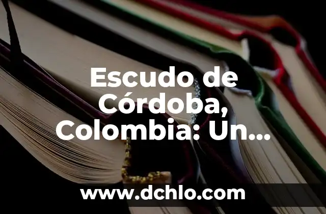 Escudo de Liceo UPG: Un Símbolo de Identidad y Tradición 6 Escudo de Córdoba, Colombia: Un Símbolo Histórico