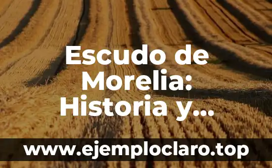 Escudo de Morelia: Historia y Significado detrás del Emblema de la Ciudad