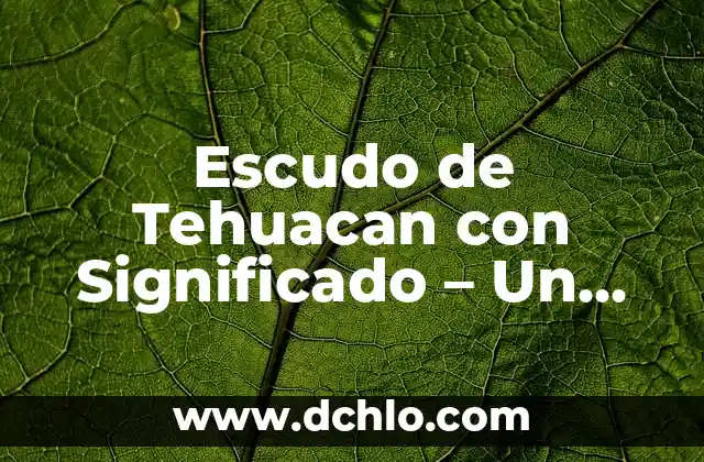 Escudo de Liceo UPG: Un Símbolo de Identidad y Tradición 4 Escudo de Tehuacan con Significado – Un Símbolo Histórico y Cultural