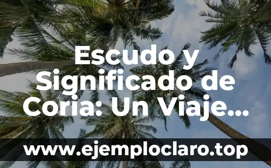 Escudo y Significado de Coria: Un Viaje a Través de la Historia