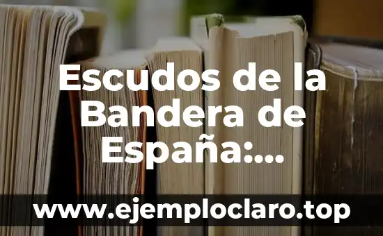 Escudos de la Bandera de España: Historia y Significado