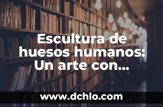 Escultura Mano de Botero: Un Icono del Arte Moderno 4 Escultura de huesos humanos: Un arte con profundidad histórica y cultural