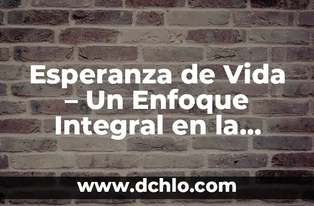 El Reinado más Largo de la Historia: Una Mirada a la Longevidad Real 4 Esperanza de Vida – Un Enfoque Integral en la Longevidad Humana