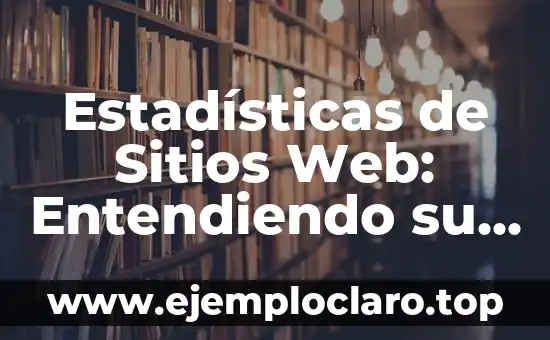 Estadísticas de Sitios Web: Entendiendo su Significado y Relevancia