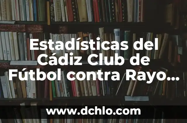 Partidos de Getafe CF contra Rayo Vallecano: Análisis y Resultados 8 Estadísticas del Cádiz Club de Fútbol contra Rayo Vallecano en la Liga Española