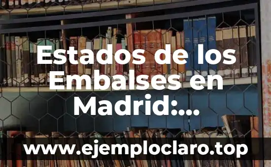 Estados de los Embalses en Madrid: Información Actualizada y Relevante