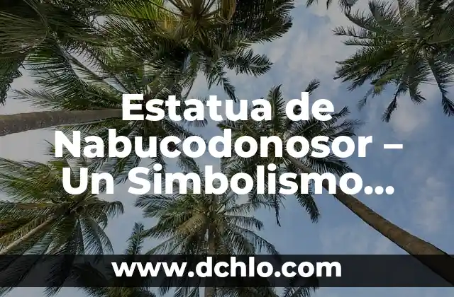 El Simbolismo del Escudo de los Templarios 3 Estatua de Nabucodonosor – Un Simbolismo Profético