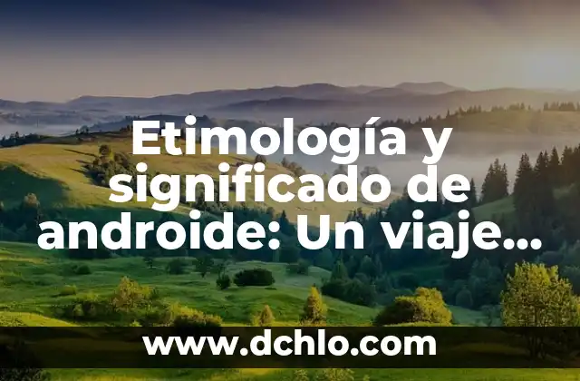Etimología y significado de antónimo: Un viaje a través del lenguaje 3 Etimología y significado de androide: Un viaje a través del tiempo y la robótica