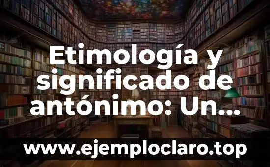 Etimología y significado de antónimo: Un viaje a través del lenguaje