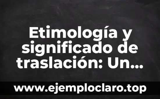 Etimología y significado de traslación: Un viaje a través del lenguaje y la historia