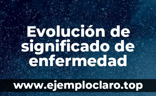 Evolución de la tecnología: Un viaje a través del tiempo 4 Evolución de significado de enfermedad