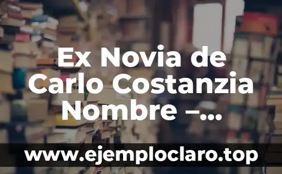 Como hacer que mi ex regrese conmigo sin rogarle 6 Ex Novia de Carlo Costanzia Nombre – Descubre la Verdadera Identidad
