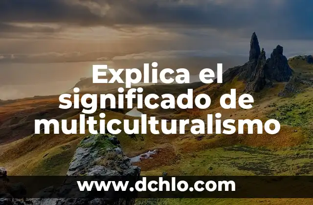 Significado en inglés de paste 3 Explica el significado de multiculturalismo